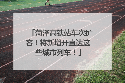 菏泽高铁站车次扩容！将新增开直达这些城市列车！