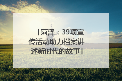 菏泽：39项宣传活动助力档案讲述新时代的故事
