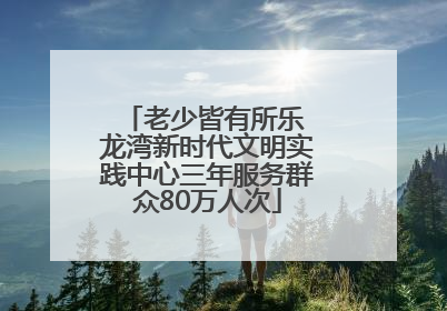 老少皆有所乐 龙湾新时代文明实践中心三年服务群众80万人次