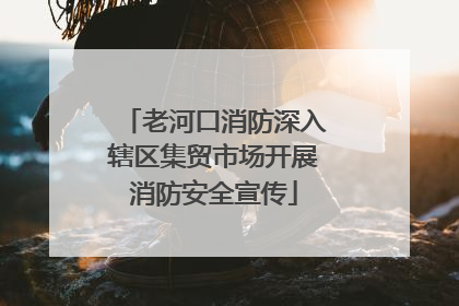老河口消防深入辖区集贸市场开展消防安全宣传