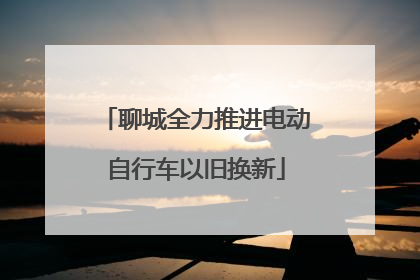 聊城全力推进电动自行车以旧换新