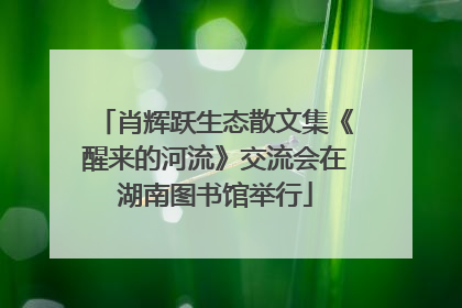 肖辉跃生态散文集《醒来的河流》交流会在湖南图书馆举行