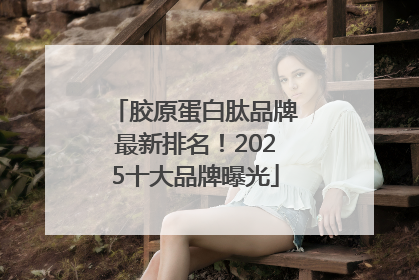 胶原蛋白肽品牌最新排名！2025十大品牌曝光