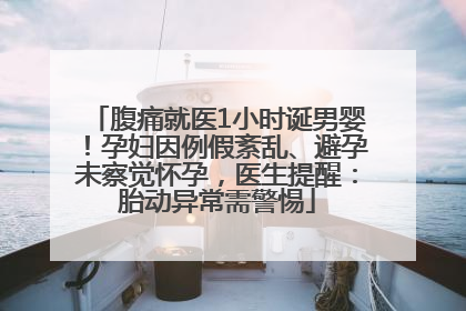 腹痛就医1小时诞男婴！孕妇因例假紊乱、避孕未察觉怀孕，医生提醒：胎动异常需警惕