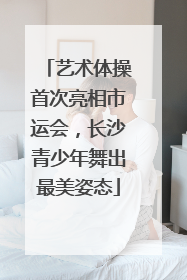 艺术体操首次亮相市运会，长沙青少年舞出最美姿态