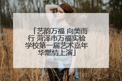 艺韵万福 向美而行 菏泽市万福实验学校第一届艺术嘉年华燃情上演