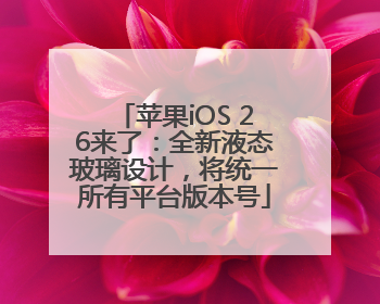 苹果iOS 26来了：全新液态玻璃设计，将统一所有平台版本号