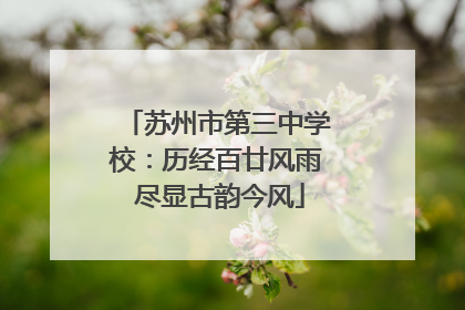 苏州市第三中学校：历经百廿风雨 尽显古韵今风
