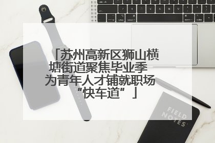 苏州高新区狮山横塘街道聚焦毕业季 为青年人才铺就职场“快车道”