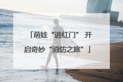 萌娃“进红门” 开启奇妙“消防之旅”