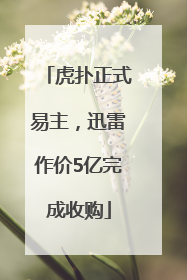 虎扑正式易主，迅雷作价5亿完成收购