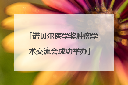 诺贝尔医学奖肿瘤学术交流会成功举办