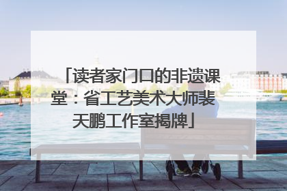 读者家门口的非遗课堂：省工艺美术大师裴天鹏工作室揭牌