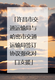 许昌市交通运输局与哈密市交通运输局签订协议强化对口支援
