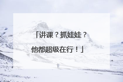 讲课？抓娃娃？他都超级在行！