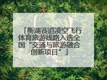 衡湖赛道凌空飞行体育旅游线路入选全国“交通与旅游融合创新项目”