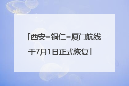 西安=铜仁=厦门航线于7月1日正式恢复