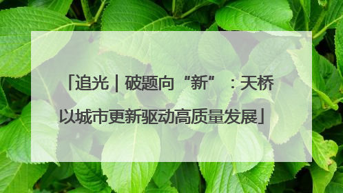 追光｜破题向“新”：天桥以城市更新驱动高质量发展
