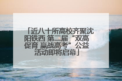 近八十所高校齐聚沈阳铁西 第二届“双高促育 赢战高考”公益活动即将启幕