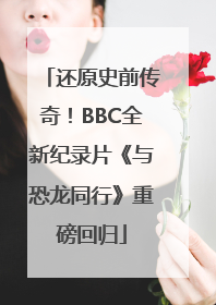 还原史前传奇！BBC全新纪录片《与恐龙同行》重磅回归