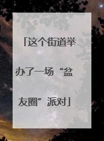这个街道举办了一场“盆友圈”派对