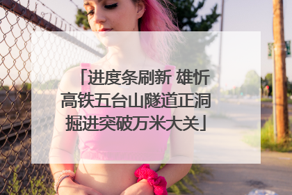 进度条刷新 雄忻高铁五台山隧道正洞掘进突破万米大关