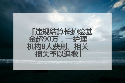 违规结算长护险基金超90万，一护理机构8人获刑、相关损失予以追缴