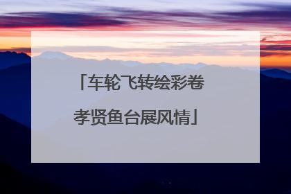 车轮飞转绘彩卷 孝贤鱼台展风情