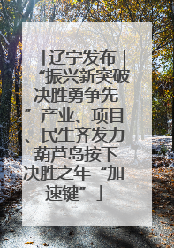 辽宁发布｜“振兴新突破 决胜勇争先”产业、项目、民生齐发力 葫芦岛按下决胜之年“加速键”