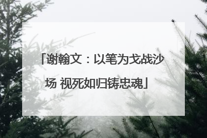 谢翰文：以笔为戈战沙场 视死如归铸忠魂