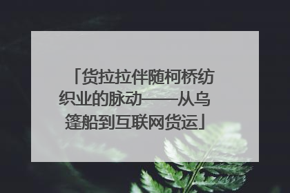 货拉拉伴随柯桥纺织业的脉动——从乌篷船到互联网货运