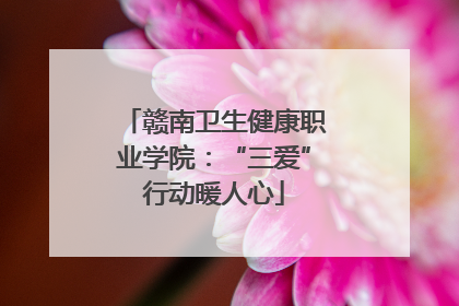 赣南卫生健康职业学院：“三爱”行动暖人心