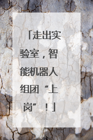 走出实验室，智能机器人组团“上岗”！