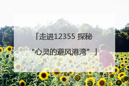走进12355 探秘“心灵的避风港湾”