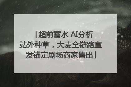 超前蓄水 AI分析 站外种草，大麦全链路宣发锚定剧场商家售出