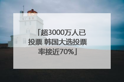 超3000万人已投票 韩国大选投票率接近70%