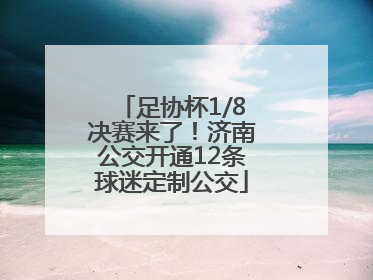 足协杯1/8决赛来了！济南公交开通12条球迷定制公交