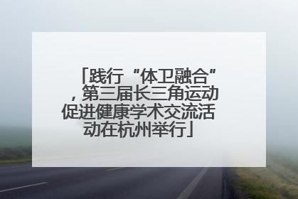 践行“体卫融合”，第三届长三角运动促进健康学术交流活动在杭州举行