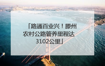 路通百业兴！滕州农村公路管养里程达3102公里