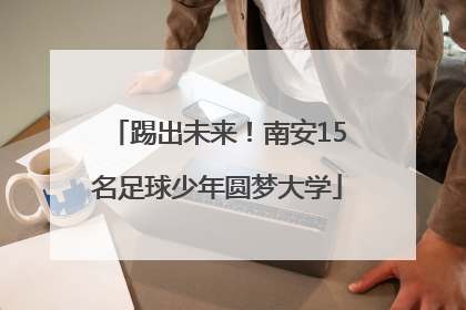 踢出未来！南安15名足球少年圆梦大学