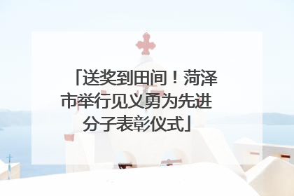 送奖到田间！菏泽市举行见义勇为先进分子表彰仪式