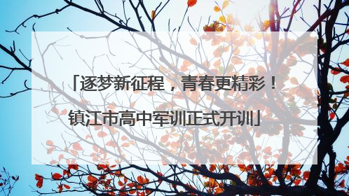 逐梦新征程，青春更精彩！镇江市高中军训正式开训
