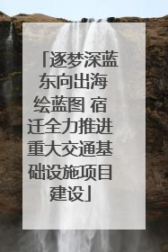 逐梦深蓝 东向出海绘蓝图 宿迁全力推进重大交通基础设施项目建设