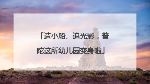 造小船、追光影，普陀这所幼儿园变身啦