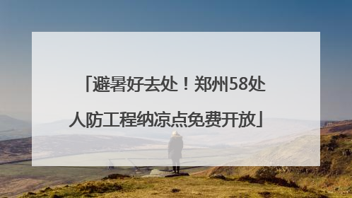 避暑好去处！郑州58处人防工程纳凉点免费开放