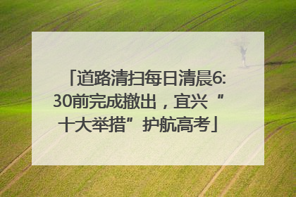 道路清扫每日清晨6:30前完成撤出，宜兴“十大举措”护航高考