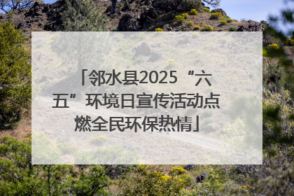 邻水县2025“六五”环境日宣传活动点燃全民环保热情