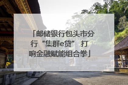 邮储银行包头市分行“集群e贷” 打响金融赋能组合拳