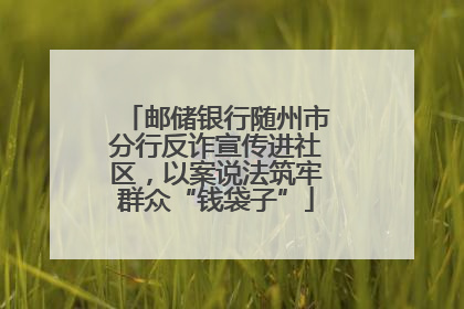 邮储银行随州市分行反诈宣传进社区，以案说法筑牢群众“钱袋子”