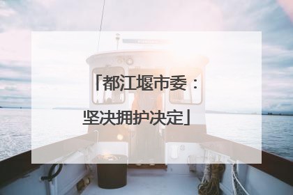都江堰市委：坚决拥护决定